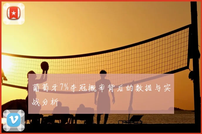 葡萄牙7%夺冠概率背后的数据与实战分析