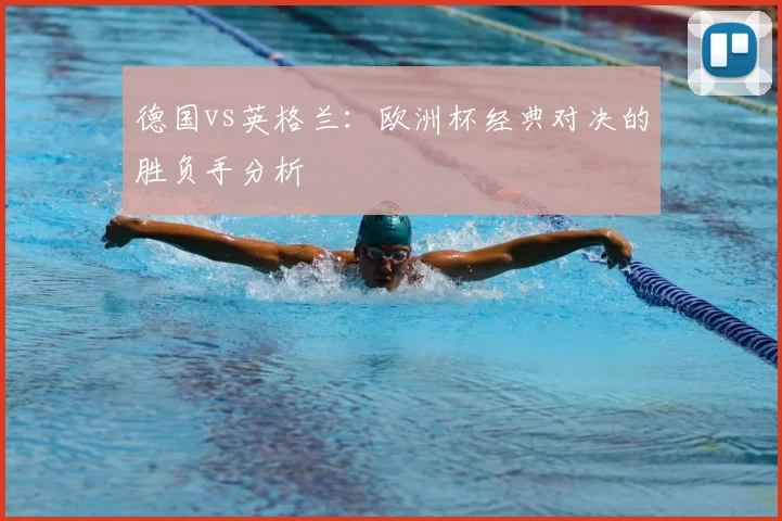 德国vs英格兰：欧洲杯经典对决的胜负手分析