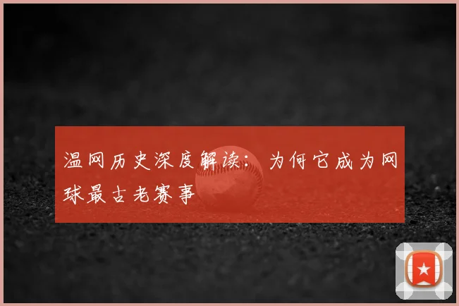 温网历史深度解读：为何它成为网球最古老赛事