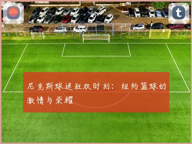 尼克斯球迷狂欢时刻：纽约篮球的激情与荣耀