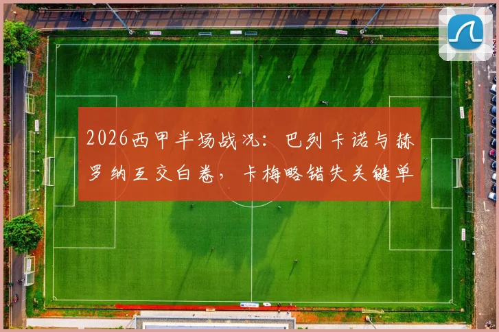 2026西甲半场战况:巴列卡诺与赫罗纳互交白卷,卡梅略错失关键单刀机会深度回顾