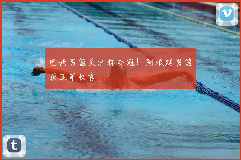 巴西男篮美洲杯夺冠！阿根廷男篮获亚军收官
