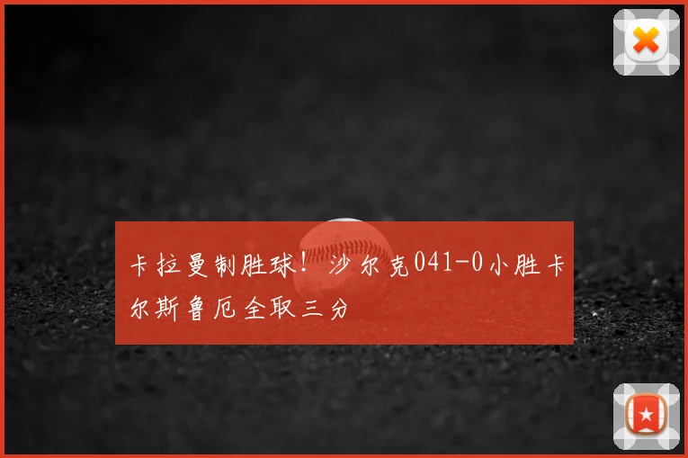 卡拉曼制胜球！沙尔克041-0小胜卡尔斯鲁厄全取三分