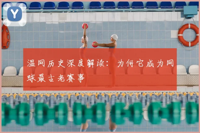 温网历史深度解读：为何它成为网球最古老赛事